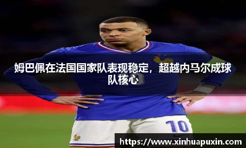 姆巴佩在法国国家队表现稳定，超越内马尔成球队核心