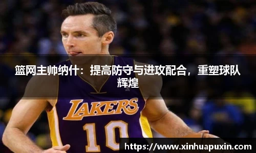 篮网主帅纳什：提高防守与进攻配合，重塑球队辉煌