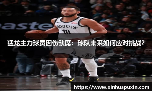 猛龙主力球员因伤缺席：球队未来如何应对挑战？