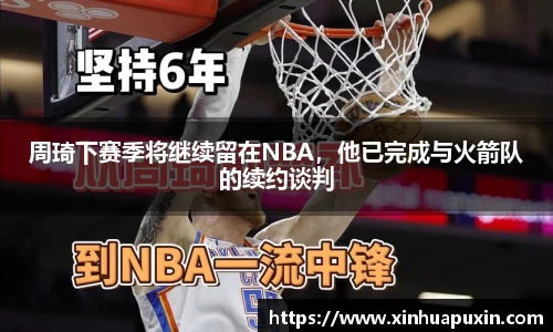 周琦下赛季将继续留在NBA，他已完成与火箭队的续约谈判