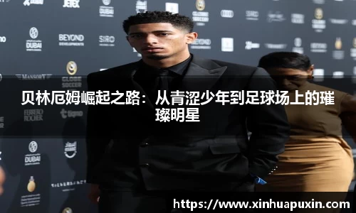 贝林厄姆崛起之路：从青涩少年到足球场上的璀璨明星
