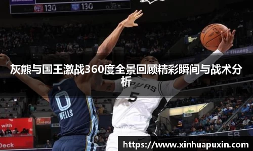 灰熊与国王激战360度全景回顾精彩瞬间与战术分析