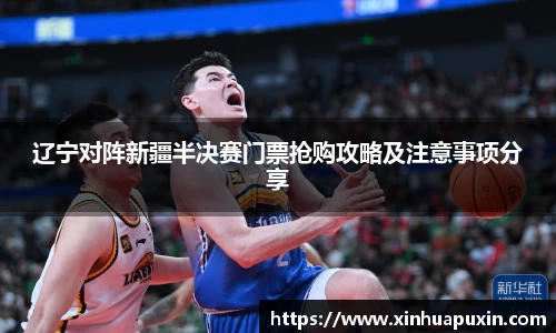 辽宁对阵新疆半决赛门票抢购攻略及注意事项分享