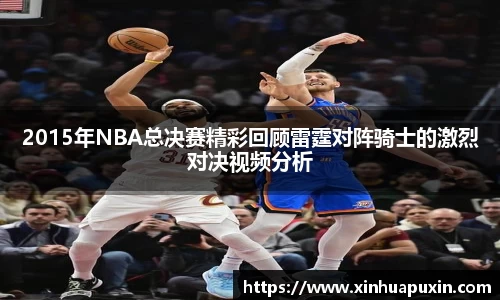 2015年NBA总决赛精彩回顾雷霆对阵骑士的激烈对决视频分析