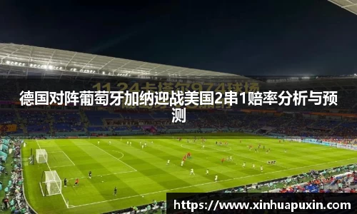 德国对阵葡萄牙加纳迎战美国2串1赔率分析与预测