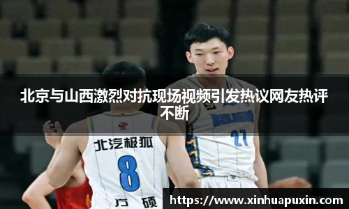 北京与山西激烈对抗现场视频引发热议网友热评不断