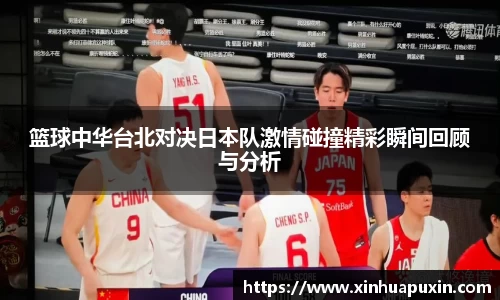 篮球中华台北对决日本队激情碰撞精彩瞬间回顾与分析
