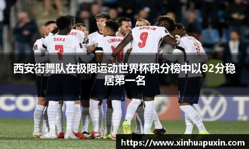 西安街舞队在极限运动世界杯积分榜中以92分稳居第一名