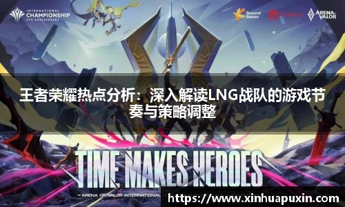 王者荣耀热点分析：深入解读LNG战队的游戏节奏与策略调整