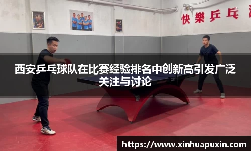 西安乒乓球队在比赛经验排名中创新高引发广泛关注与讨论